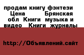 продам книгу фэнтези  › Цена ­ 500 - Брянская обл. Книги, музыка и видео » Книги, журналы   